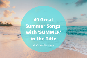 40 Best Summer-themed Songs for Summer Weddings